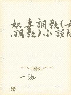奴妻调教(女m,调教)小说hhh 奴妻调教(女m,调教)小说hhh