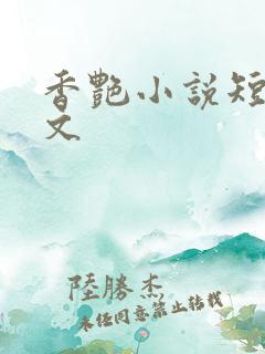 香艳小说短篇辣文