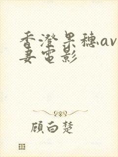 香澄果穗av人妻电影