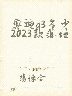 奥迪q3多少钱2023款落地价