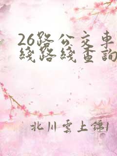 26路公交车路线路线查询时间