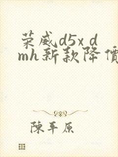 荣威d5x dmh新款降价