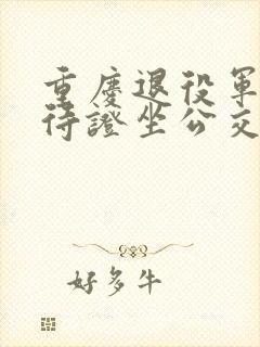 重庆退役军人优待证坐公交免费吗