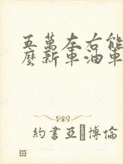 五万左右能买什么新车油车