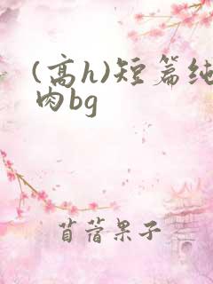 (高h)短篇纯肉bg
