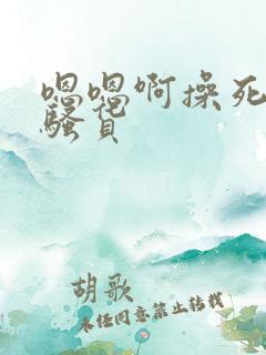 嗯嗯啊操死你小骚货 嗯嗯啊操死你小骚货