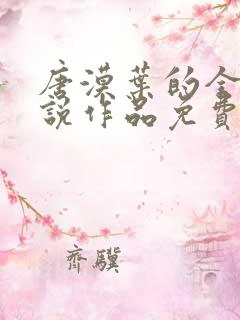 唐漠叶的全部小说作品免费阅读