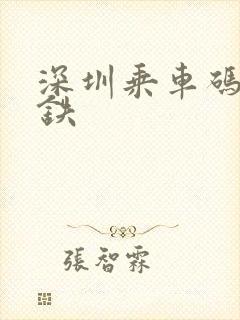 深圳乘车码 地铁 深圳乘车码 地铁
