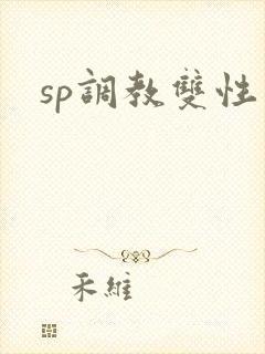 sp调教双性文 sp调教双性文