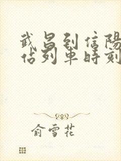 武昌到信阳火车站列车时刻表
