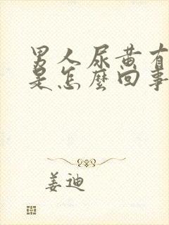 男人尿黄有泡沫是怎么回事