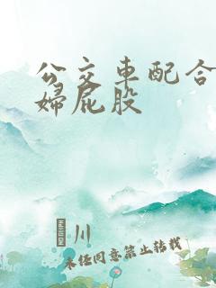 公交车配合顶少妇屁股