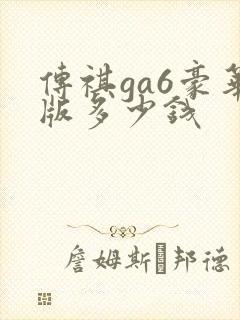 传祺ga6豪华版多少钱