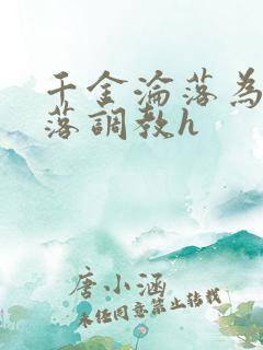 千金沦落为奴堕落调教h
