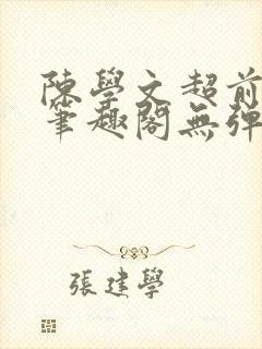 陈学文超前更新笔趣阁无弹窗