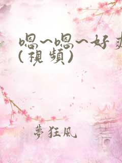 嗯~嗯~好爽~(视频)