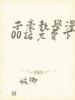 子豪教学漫画200话免费下拉