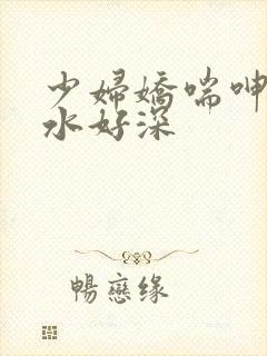 少妇娇喘呻吟出水好深