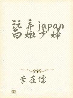 玩弄japan白嫩少妇 玩弄japan白嫩少妇