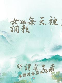 女m每天被主人调教