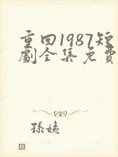 重回1987短剧全集免费观看高清