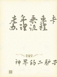 老年乘车卡怎么办理流程