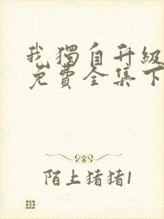 我独自升级漫画免费全集下拉式 我独自升级漫画免费全集下拉式