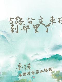 5路公交车现在到哪里了