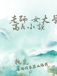 老师 女大学生 高h小说