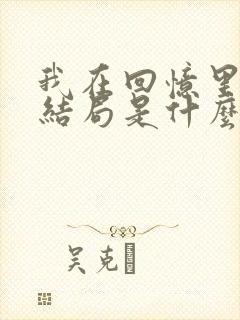 我在回忆里等你结局是什么 我在回忆里等你结局是什么