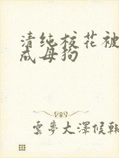 清纯校花被调教成母狗