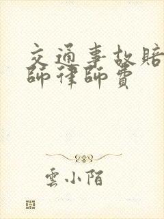 交通事故赔偿律师律师费 交通事故赔偿律师律师费