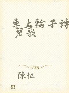 车上轮子转呀转 儿歌