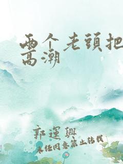 两个老头把我添高潮