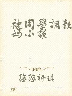被同学调教的妈妈小说
