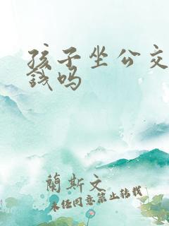 孩子坐公交车要钱吗