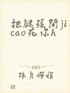 把腿张开ji巴cao死你h 把腿张开ji巴cao死你h