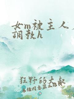 女m被主人羞辱调教h