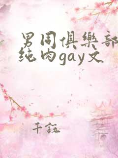 男同俱乐部高h纯肉gay文