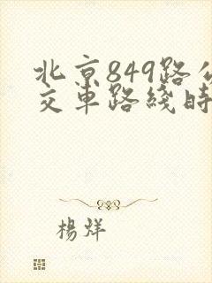 北京849路公交车路线时间表查询