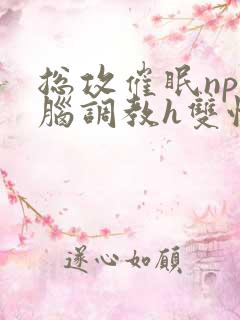 总攻催眠np洗脑调教h双性
