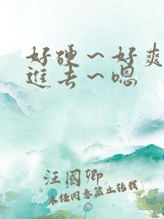好硬~好爽~别进去~嗯 好硬~好爽~别进去~嗯
