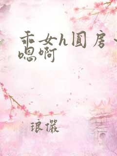 乖女h圆房~h嗯啊 乖女h圆房~h嗯啊