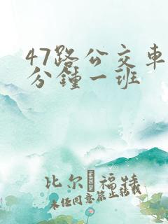 47路公交车几分钟一班