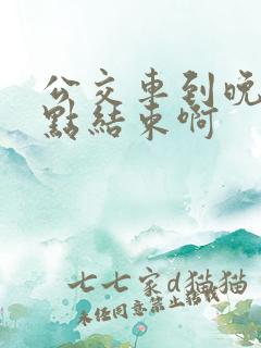 公交车到晚上几点结束啊 公交车到晚上几点结束啊