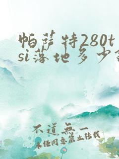 帕萨特280tsi落地多少钱