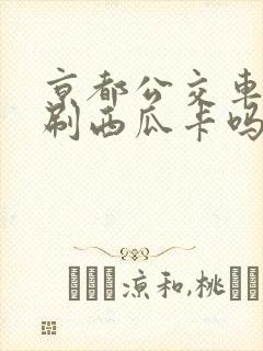 京都公交车可以刷西瓜卡吗