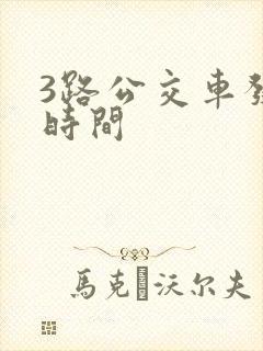 3路公交车发车时间 3路公交车发车时间