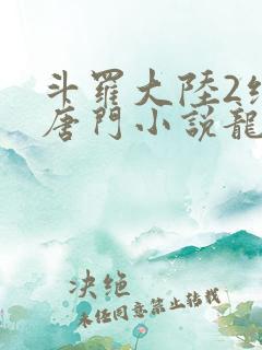 斗罗大陆2绝世唐门小说龙王传说网