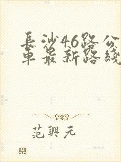 长沙46路公交车最新路线和时间